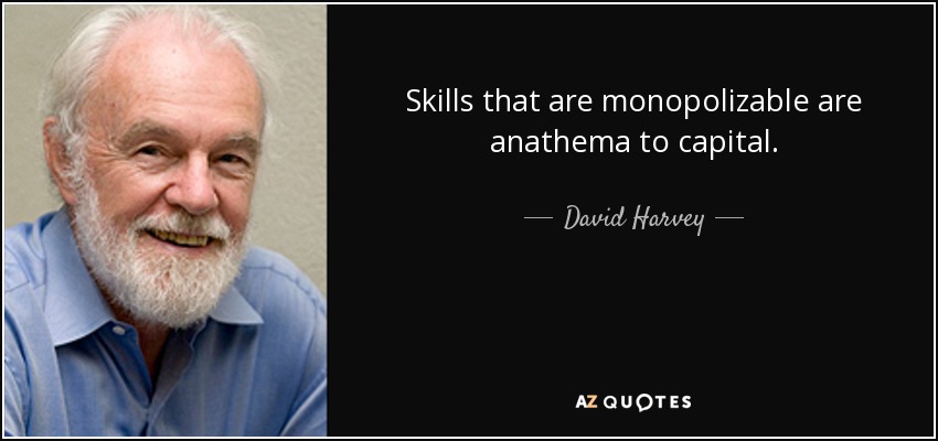 Skills that are monopolizable are anathema to capital. - David Harvey