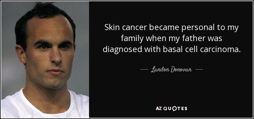 Skin cancer became personal to my family when my father was diagnosed with basal cell carcinoma. - Landon Donovan