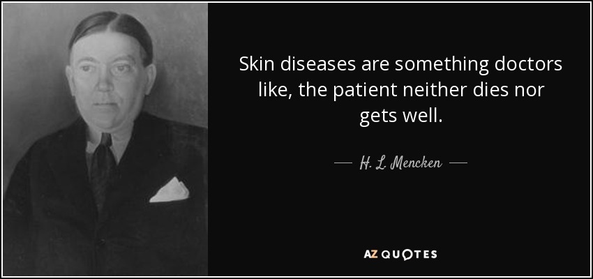 Skin diseases are something doctors like, the patient neither dies nor gets well. - H. L. Mencken