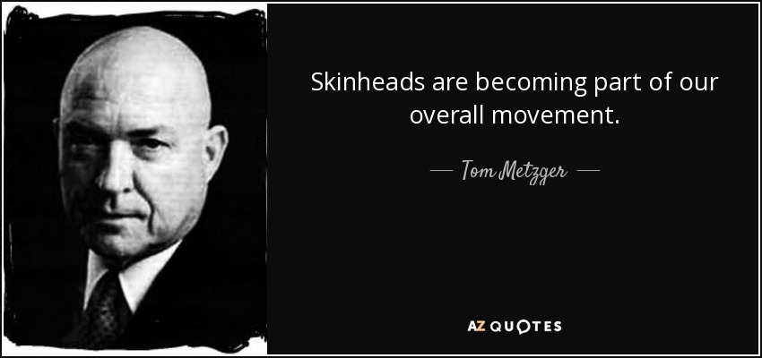 Skinheads are becoming part of our overall movement. - Tom Metzger