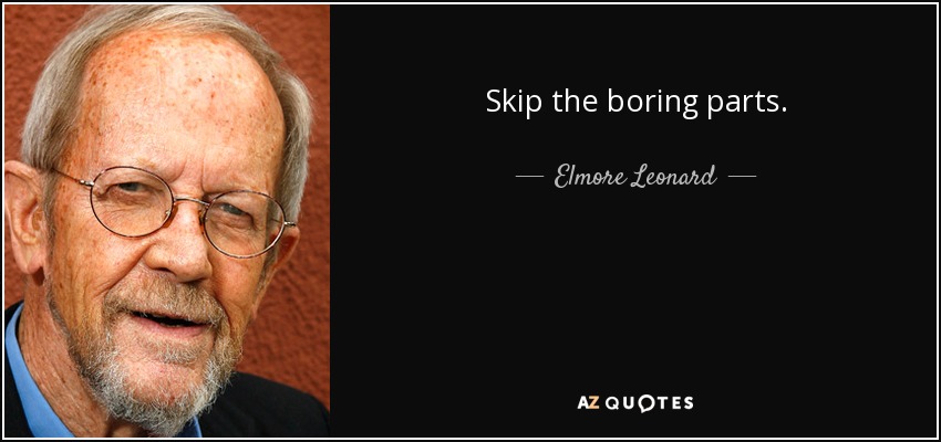 Skip the boring parts. - Elmore Leonard