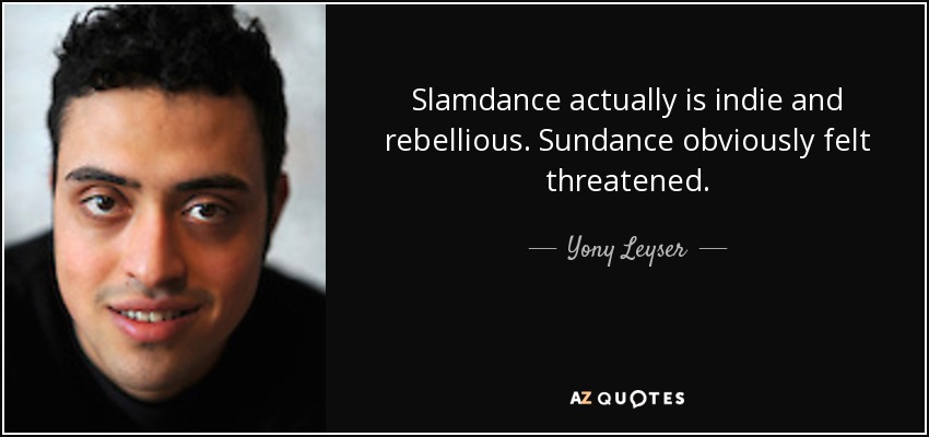 Slamdance actually is indie and rebellious. Sundance obviously felt threatened. - Yony Leyser