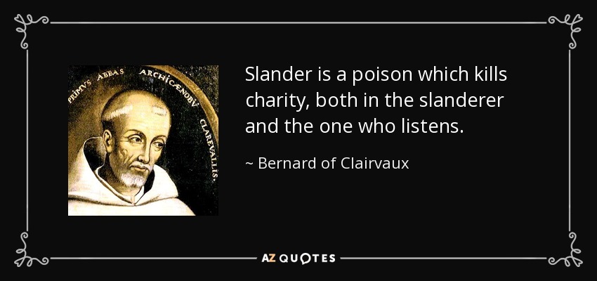 Slander is a poison which kills charity, both in the slanderer and the one who listens. - Bernard of Clairvaux