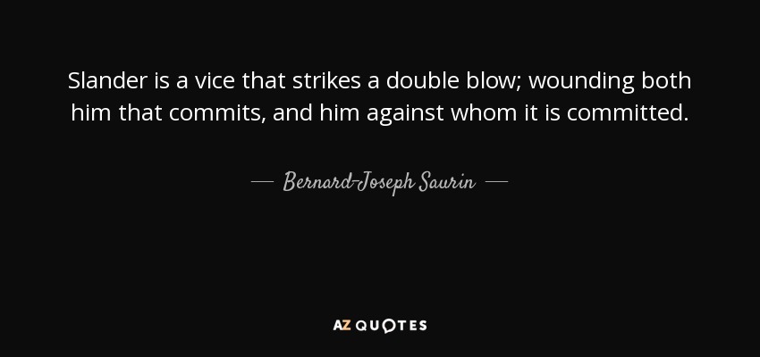 Slander is a vice that strikes a double blow; wounding both him that commits, and him against whom it is committed. - Bernard-Joseph Saurin