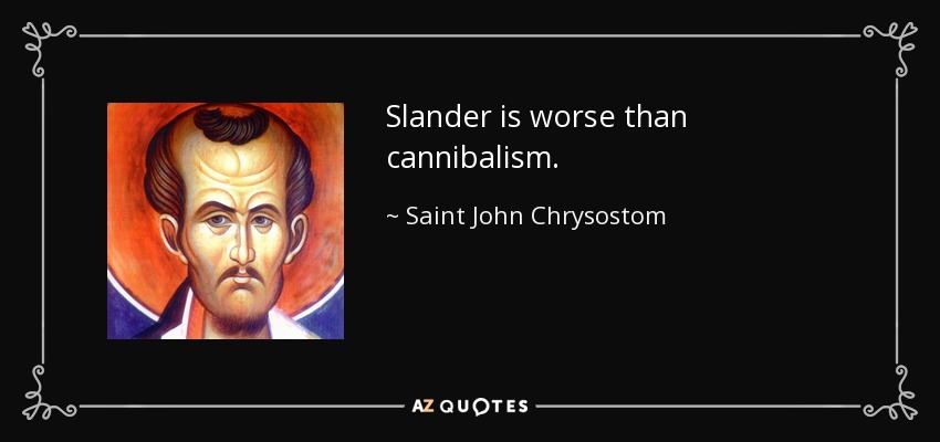 Slander is worse than cannibalism. - Saint John Chrysostom