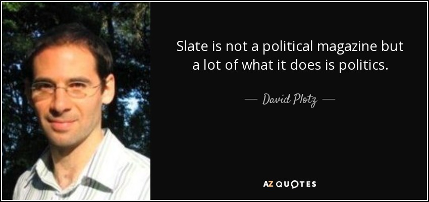 Slate is not a political magazine but a lot of what it does is politics. - David Plotz
