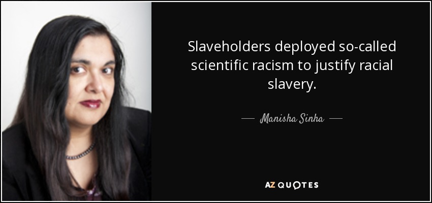 Slaveholders deployed so-called scientific racism to justify racial slavery. - Manisha Sinha