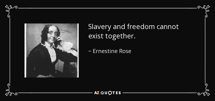 Slavery and freedom cannot exist together. - Ernestine Rose