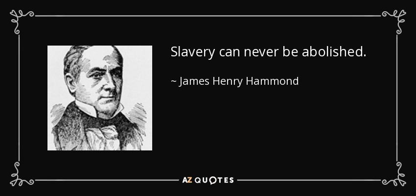 Slavery can never be abolished. - James Henry Hammond