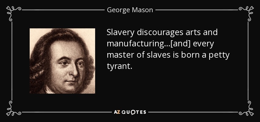 Slavery discourages arts and manufacturing ...[and] every master of slaves is born a petty tyrant. - George Mason