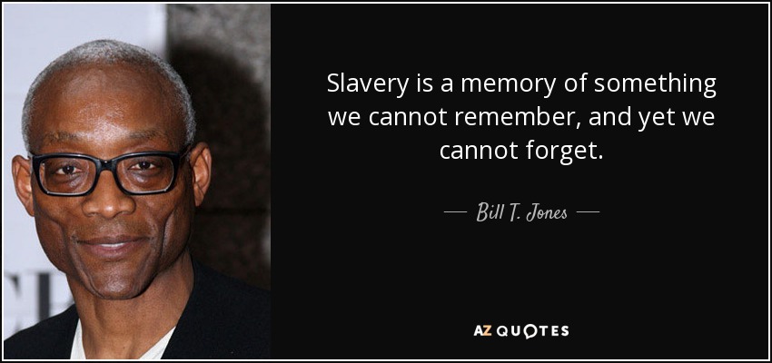 Slavery is a memory of something we cannot remember, and yet we cannot forget. - Bill T. Jones
