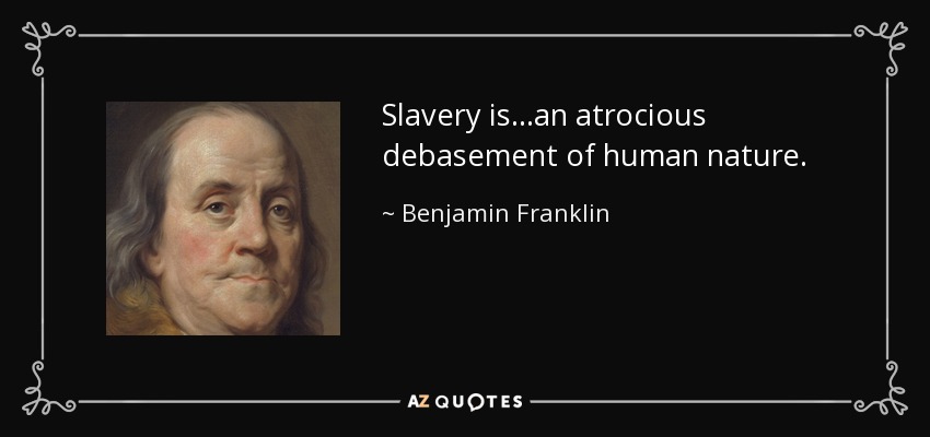 Slavery is ...an atrocious debasement of human nature. - Benjamin Franklin