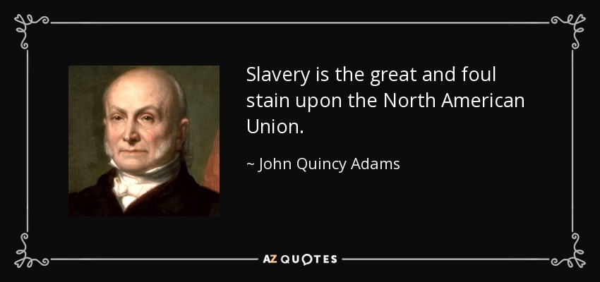 Slavery is the great and foul stain upon the North American Union. - John Quincy Adams