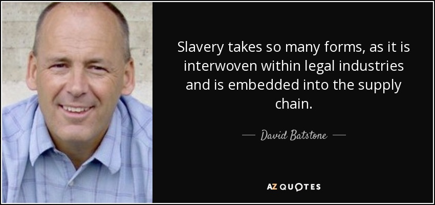 Slavery takes so many forms, as it is interwoven within legal industries and is embedded into the supply chain. - David Batstone