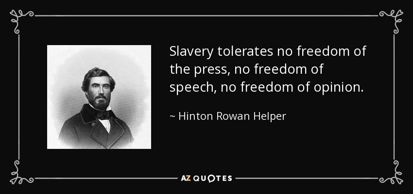 Slavery tolerates no freedom of the press, no freedom of speech, no freedom of opinion. - Hinton Rowan Helper