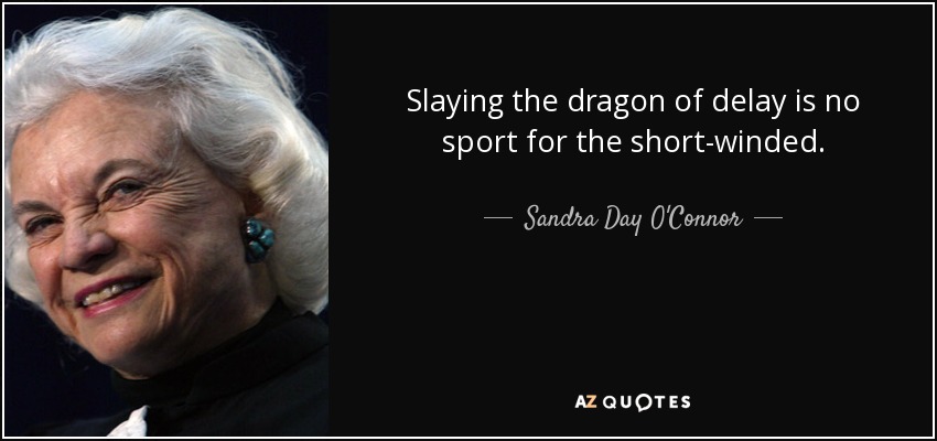 Slaying the dragon of delay is no sport for the short-winded. - Sandra Day O'Connor