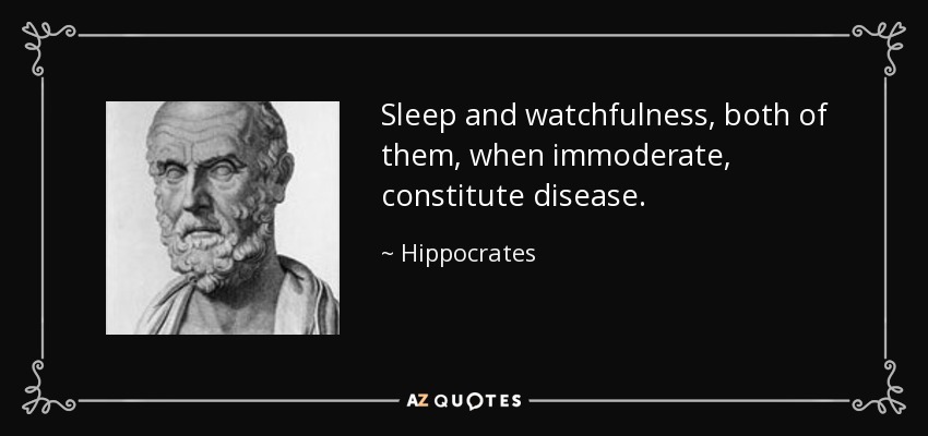 Sleep and watchfulness, both of them, when immoderate, constitute disease. - Hippocrates
