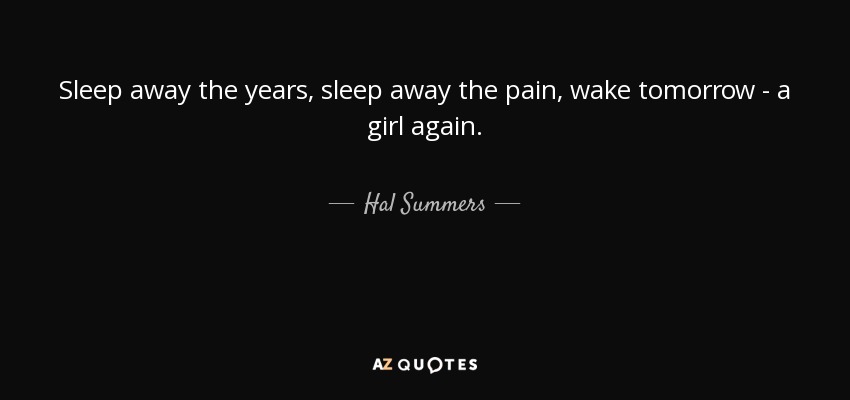 Sleep away the years, sleep away the pain, wake tomorrow - a girl again. - Hal Summers