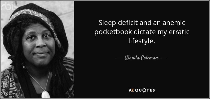 Sleep deficit and an anemic pocketbook dictate my erratic lifestyle. - Wanda Coleman