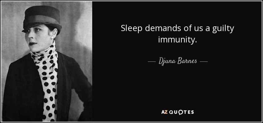 Sleep demands of us a guilty immunity. - Djuna Barnes