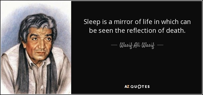 Sleep is a mirror of life in which can be seen the reflection of death. - Wasif Ali Wasif