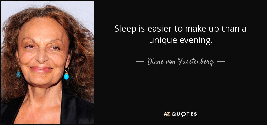 Sleep is easier to make up than a unique evening. - Diane von Furstenberg