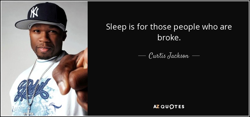 Sleep is for those people who are broke. - Curtis Jackson