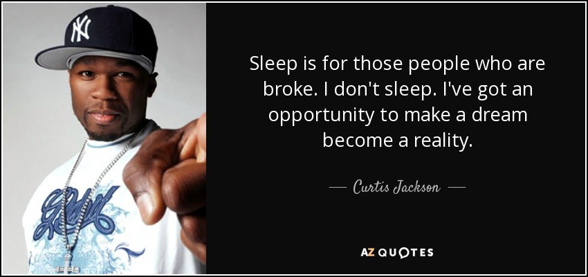 Sleep is for those people who are broke. I don't sleep. I've got an opportunity to make a dream become a reality. - Curtis Jackson