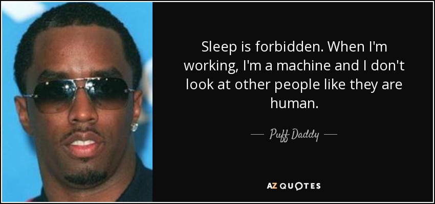 Sleep is forbidden. When I'm working, I'm a machine and I don't look at other people like they are human. - Puff Daddy