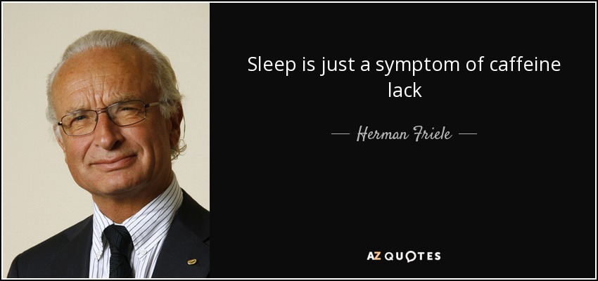 Sleep is just a symptom of caffeine lack - Herman Friele