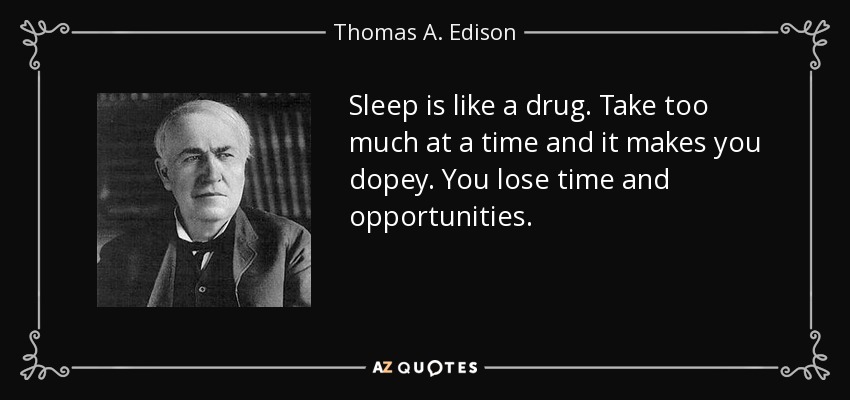 Sleep is like a drug. Take too much at a time and it makes you dopey. You lose time and opportunities. - Thomas A. Edison
