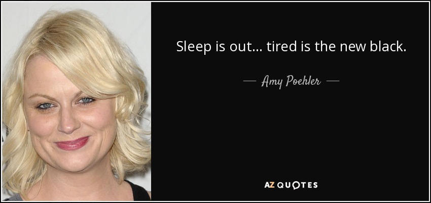 Sleep is out... tired is the new black. - Amy Poehler