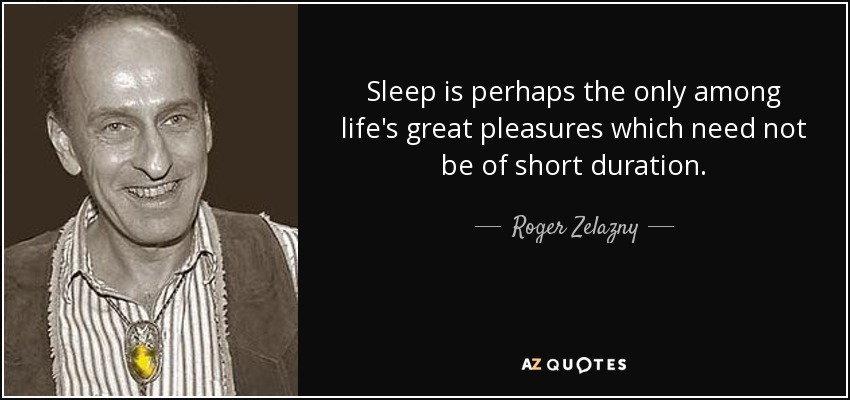 Sleep is perhaps the only among life's great pleasures which need not be of short duration. - Roger Zelazny