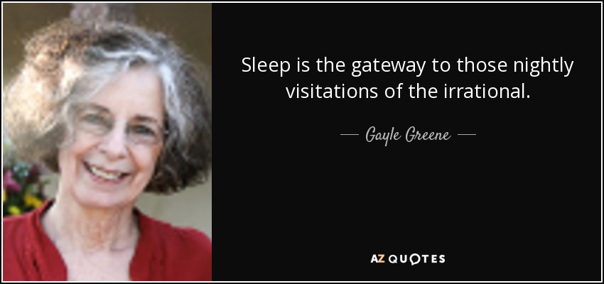 Sleep is the gateway to those nightly visitations of the irrational. - Gayle Greene
