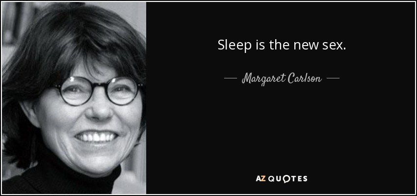 Sleep is the new sex. - Margaret Carlson