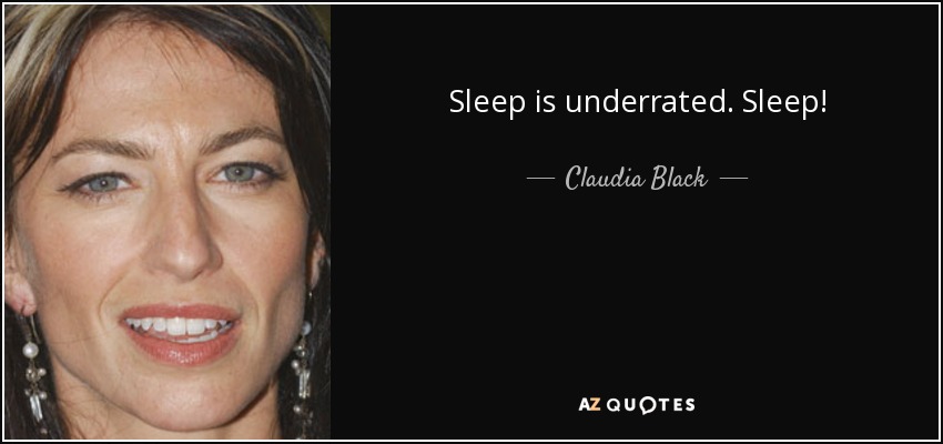 Sleep is underrated. Sleep! - Claudia Black