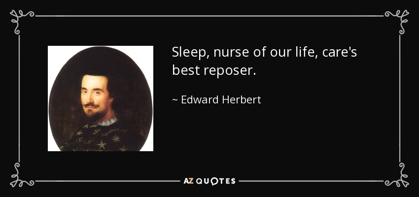 Sleep, nurse of our life, care's best reposer. - Edward Herbert, 1st Baron Herbert of Cherbury