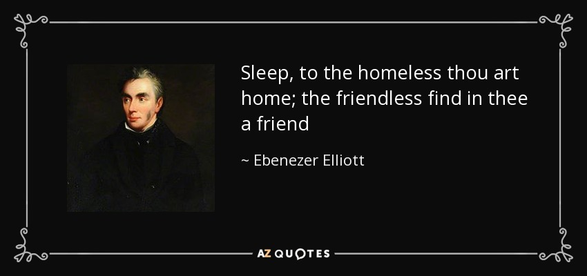 Sleep, to the homeless thou art home; the friendless find in thee a friend - Ebenezer Elliott