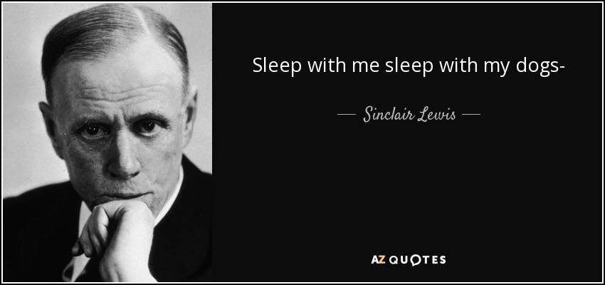 Sleep with me sleep with my dogs- - Sinclair Lewis