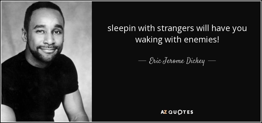 sleepin with strangers will have you waking with enemies! - Eric Jerome Dickey