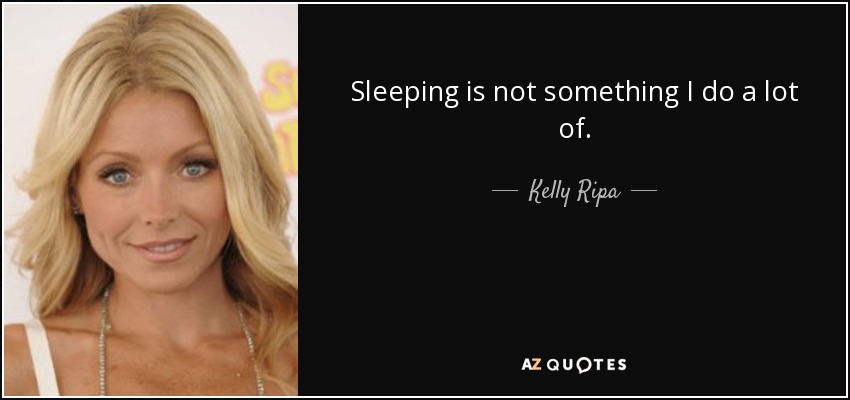 Sleeping is not something I do a lot of. - Kelly Ripa