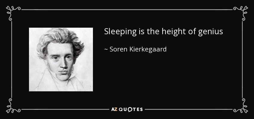 Sleeping is the height of genius - Soren Kierkegaard