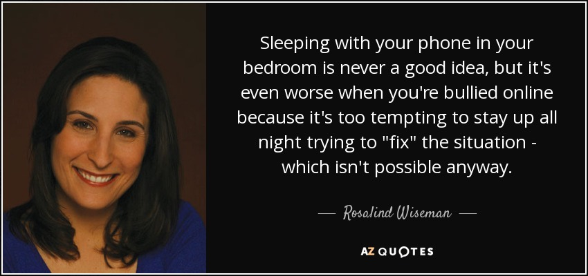 Sleeping with your phone in your bedroom is never a good idea, but it's even worse when you're bullied online because it's too tempting to stay up all night trying to 