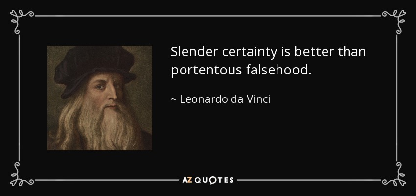 Slender certainty is better than portentous falsehood. - Leonardo da Vinci