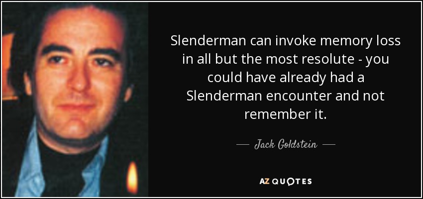 Slenderman can invoke memory loss in all but the most resolute - you could have already had a Slenderman encounter and not remember it. - Jack Goldstein