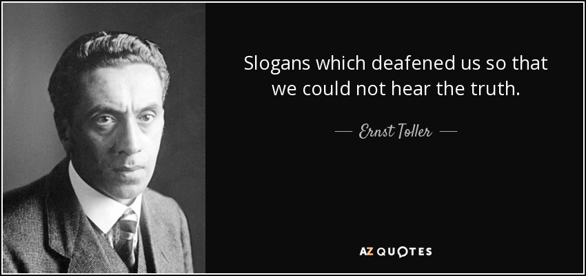Slogans which deafened us so that we could not hear the truth. - Ernst Toller