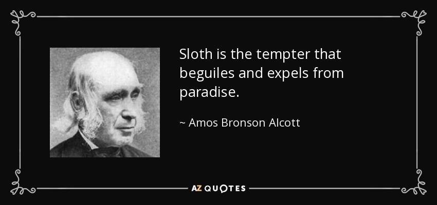 Sloth is the tempter that beguiles and expels from paradise. - Amos Bronson Alcott