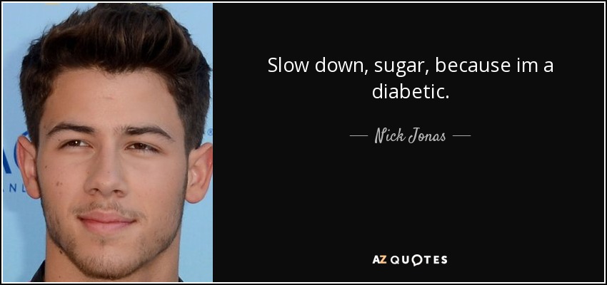 Slow down, sugar, because im a diabetic. - Nick Jonas