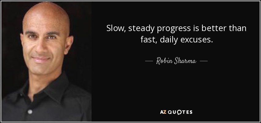 Slow, steady progress is better than fast, daily excuses. - Robin Sharma