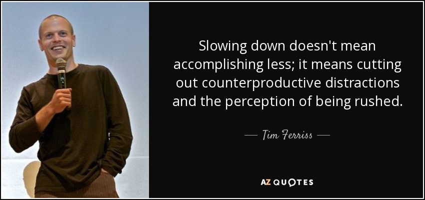 Slowing down doesn't mean accomplishing less; it means cutting out counterproductive distractions and the perception of being rushed. - Tim Ferriss